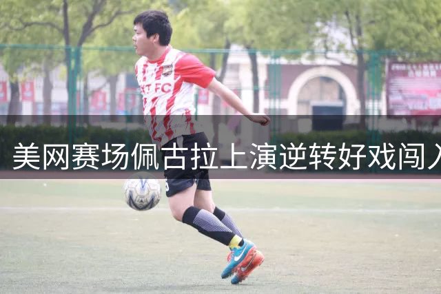 美网赛场佩古拉上演逆转好戏闯入16强